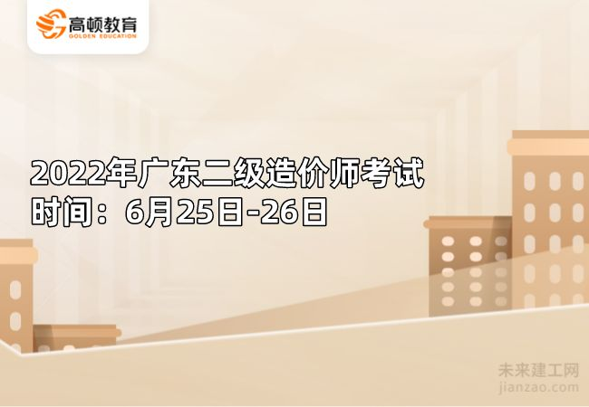 2022年广东二级造价师考试时间：6月25日-26日