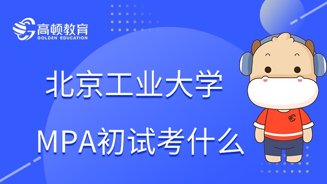 2023年北京工业大学MPA什么时候考试？初试考什么？