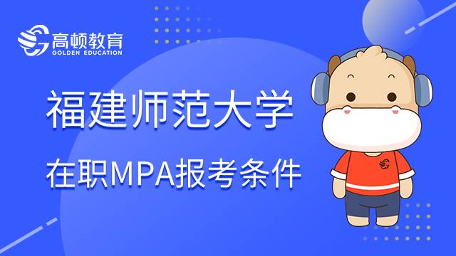 福建师范大学在职MPA报考条件详细介绍！