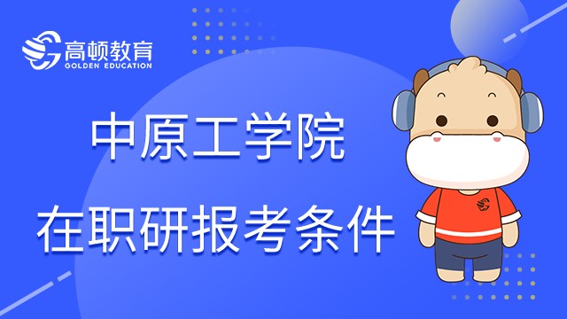 中原工学院在职研究生报考条件是什么？学姐解答