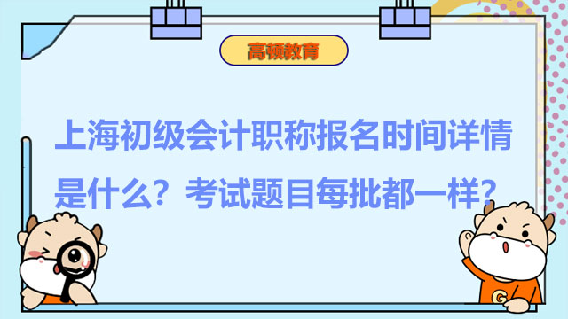 上海初级会计职称报名时间详情是什么？考试题目每批都一样？