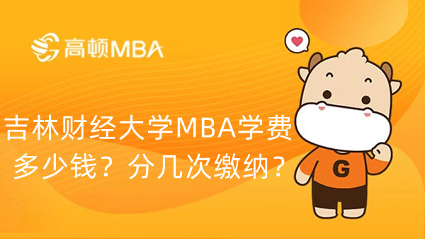 吉林财经大学MBA学费多少钱？分几次缴纳？