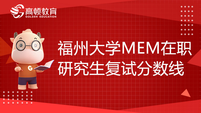 福州大学MEM在职研究生复试分数线是多少？复试内容有哪些？