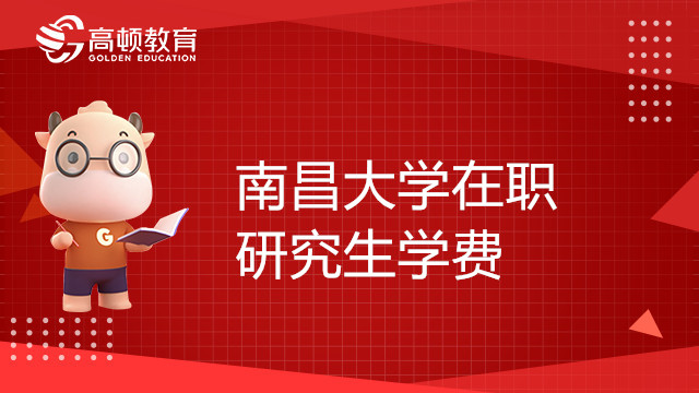 南昌大学在职研究生学费一览表！点击查看