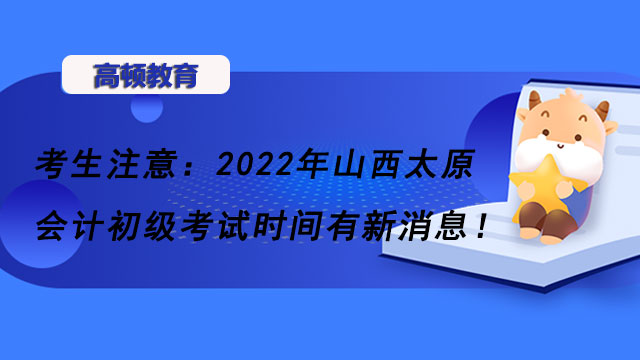 考生注意：2022年山西太原会计初级考试时间有新消息！
