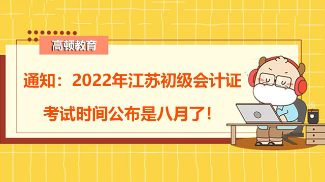 通知：2022年江苏初级会计证考试时间公布是八月了！