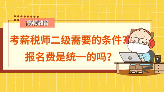 考薪税师二级需要什么条件？报名费是统一的吗？