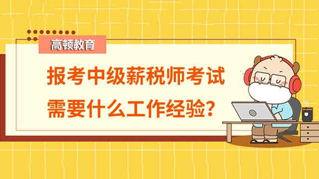 报考中级薪税师考试需要什么工作经验？中级薪税师证好找工作吗？