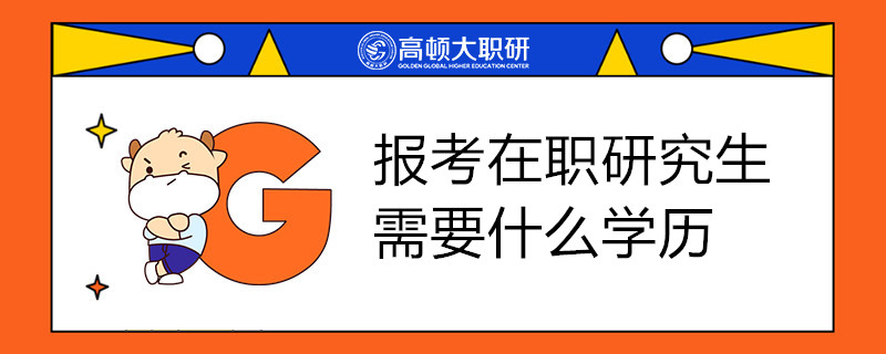 报考在职研究生需要什么学历