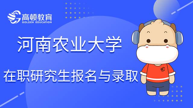 河南农业大学在职研究生怎么报名？录取标准是什么？