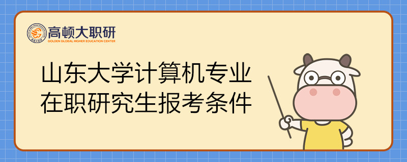 山东大学计算机专业在职研究生报考条件有哪些？如何报考？