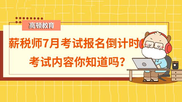 薪税师7月考试报名倒计时！考试内容你知道吗？