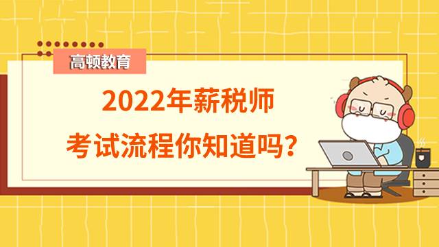 2022年薪税师考试流程你知道吗？