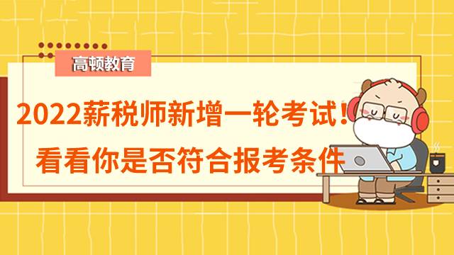 2022薪税师又新增一轮考试！看看你是否符合报考条件