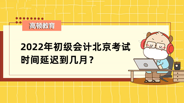 2022年初级会计北京考试时间延迟到几月？如何学习初级会计分录？