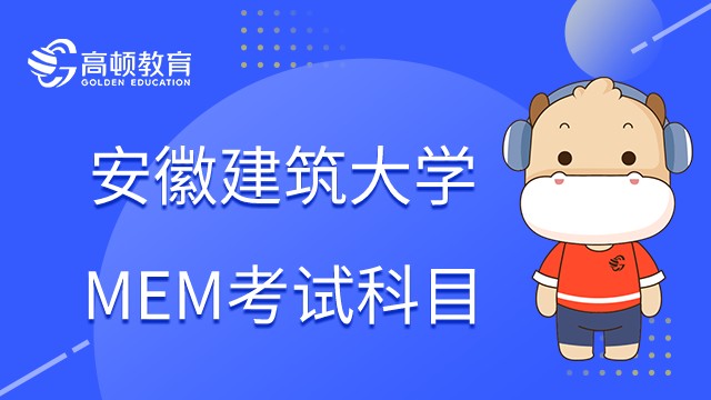 2023年安徽建筑大学MEM考试科目是什么？考前必读