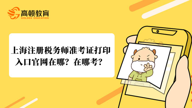 上海注册税务师准考证打印入口官网在哪？在哪考？