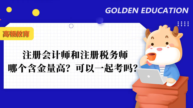 注册会计师和注册税务师哪个含金量高？可以一起考吗？