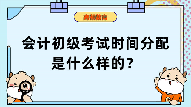 会计初级考试时间分配是什么样的？