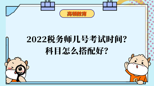 2022税务师几号考试时间？科目怎么搭配好？