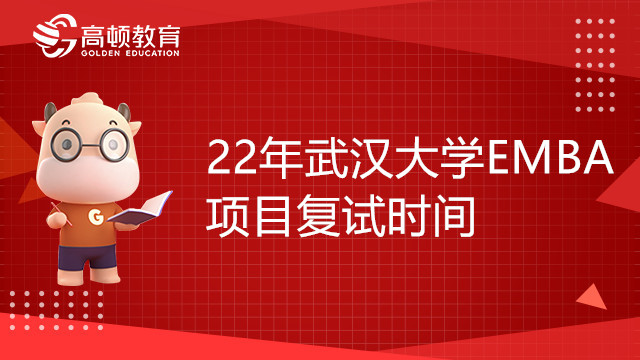 22年武汉大学EMBA项目复试时间是什么时候？23考研党快来看看