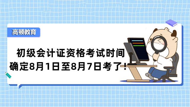 初级会计证资格考试时间确定8月1日至8月7日考了！