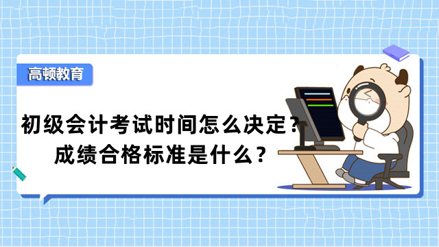 初级会计考试时间怎么决定？成绩合格标准是什么？