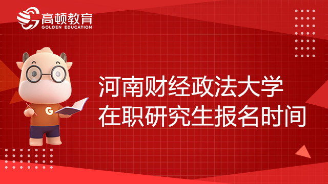 23年河南财经政法大学在职研究生报名时间确定了吗？学姐答疑