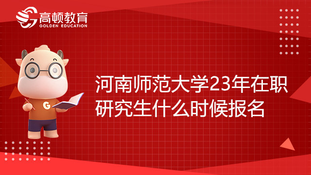 河南师范大学23年在职研究生什么时候报名？备考须知