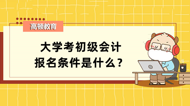 大学考初级会计报名条件是什么？