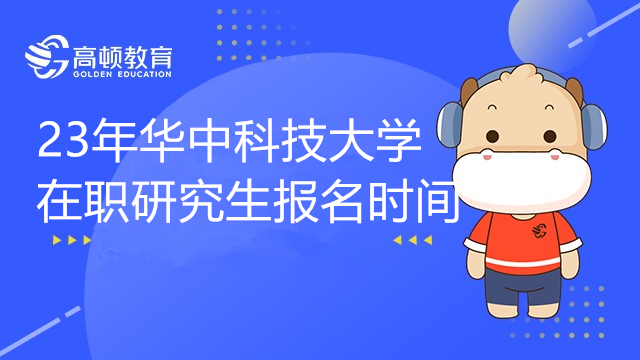 23年华中科技大学在职研究生报名时间是什么时候？23考研党必看