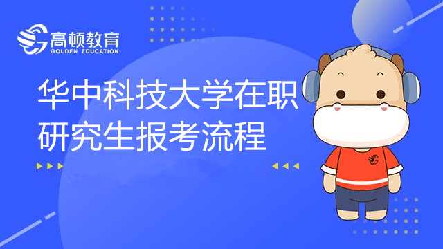 华中科技大学在职研究生报考流程有哪些步骤？和学姐一起来看看