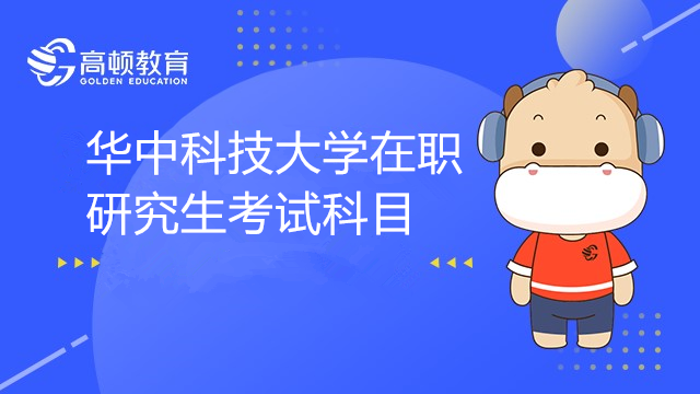 华中科技大学在职研究生考试科目有哪些？备考须知