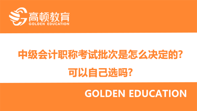 中级会计职称考试批次是怎么决定的?可以自己选吗?