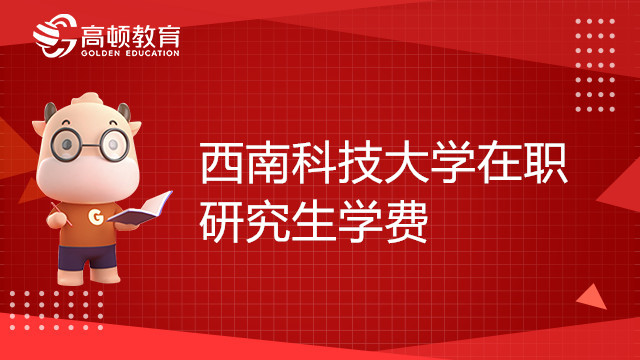 西南科技大学在职研究生学费多少钱？报考须知