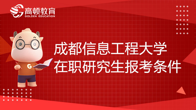 23年成都信息工程大学在职研究生报考条件有哪些？备考须知