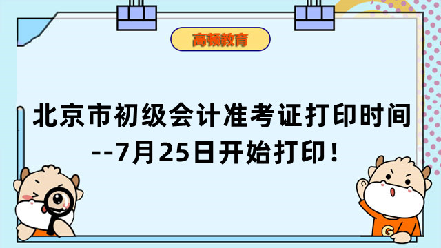 北京市初级会计准考证打印时间公布了！--7月25日开始打印！