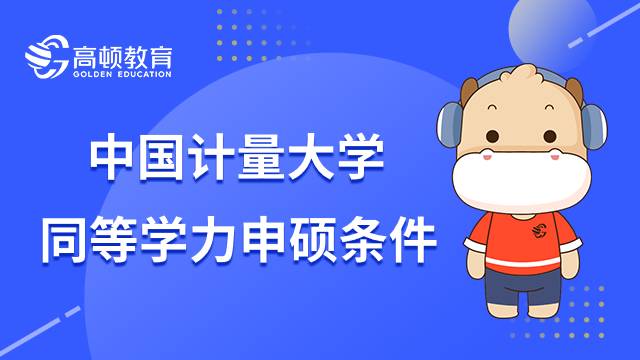 23年中国计量大学同等学力申硕条件有哪些？查看全文