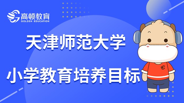 天津师范大学小学教育非全日制研究生培养目标是什么？