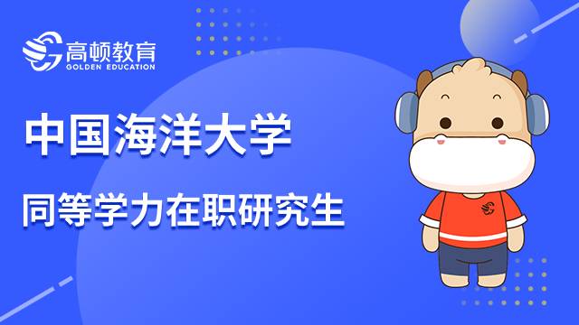 中国海洋大学同等学力在职研究生报名流程一览！23年考研指南