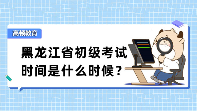 黑龙江省初级考试时间是什么时候？通过率高不高？