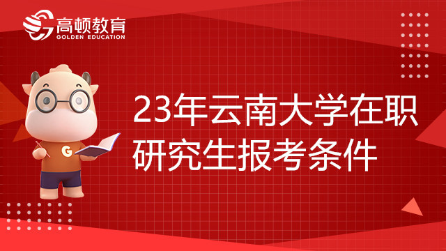 报考23年云南大学在职研究生需要哪些条件？赶紧来看