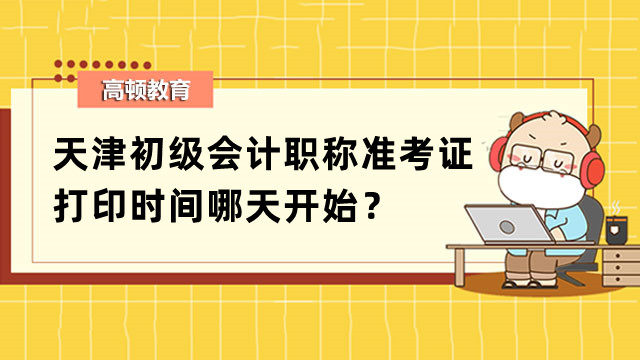 天津初级会计职称准考证打印时间哪天开始？打印流程是怎样的？