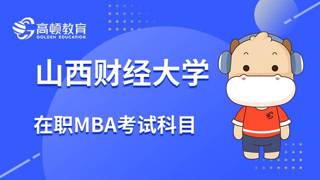 山西财经大学在职MBA考试科目是什么？23年考研攻略