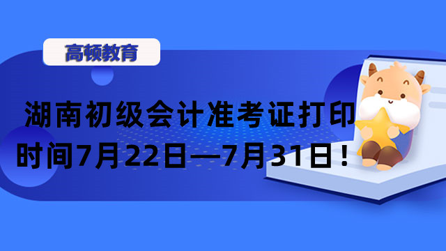 湖南初级会计准考证打印时间开始了！7月22日—7月31日！