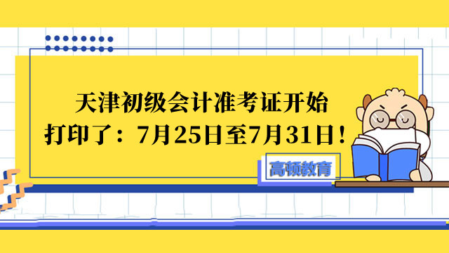 天津初级会计准考证开始打印了：7月25日至7月31日！