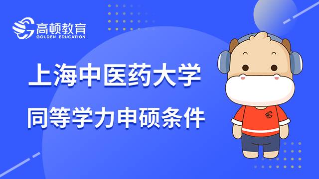 23年上海中医药大学同等学力申硕条件介绍！考研人速进