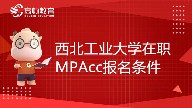 23年西北工业大学在职MPAcc报名条件有哪些？点击了解