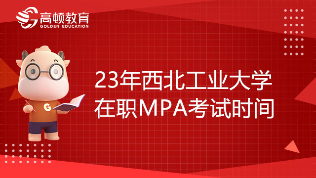 23年西北工业大学在职MPA考试时间确定了吗？备考须知