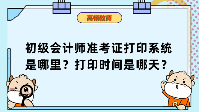 初级会计师准考证打印系统是哪里？打印时间是哪天？